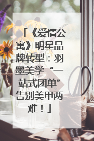 《爱情公寓》明星品牌转型：羽墨美学“一站式团单”告别美甲两难！