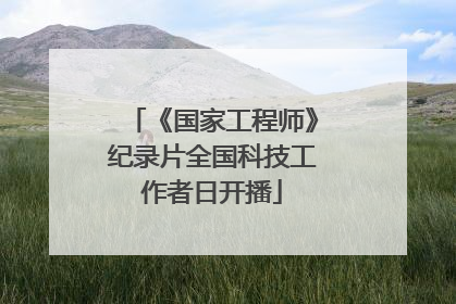 《国家工程师》纪录片全国科技工作者日开播