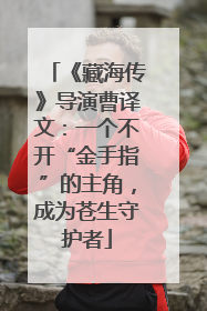 《藏海传》导演曹译文：一个不开“金手指”的主角，成为苍生守护者