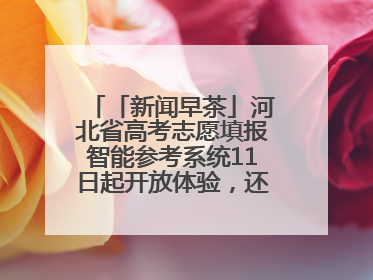 「新闻早茶」河北省高考志愿填报智能参考系统11日起开放体验，还有这些热点……