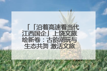 「沿着高速看当代江西国企」上饶文旅绘新卷：古韵潮玩与生态共舞 激活文旅产业新动能