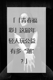 「青春福彩」这届年轻人玩公益有多“潮”？