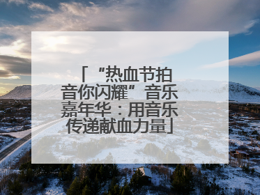 “热血节拍 音你闪耀”音乐嘉年华：用音乐传递献血力量