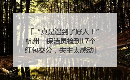“真是遇到了好人！”杭州一保洁员捡到17个红包交公，失主太感动