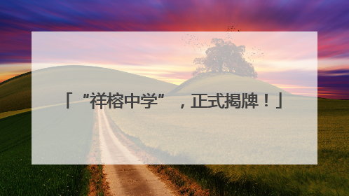 “祥榕中学”，正式揭牌！