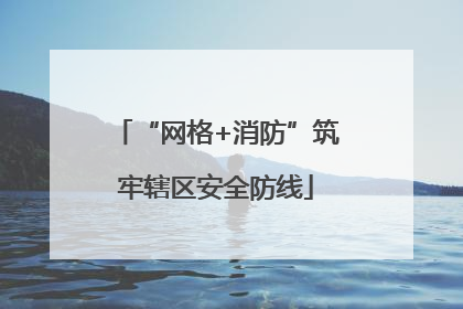 “网格+消防”筑牢辖区安全防线