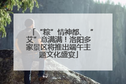 “粽”情神都、“艾”意满满！洛阳多家景区将推出端午主题文化盛宴