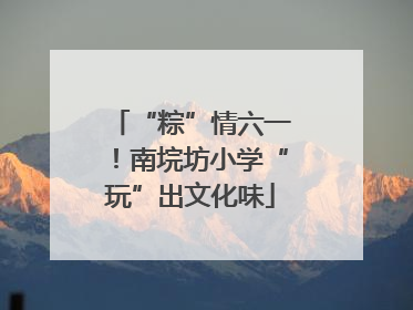 “粽”情六一！南垸坊小学“玩”出文化味