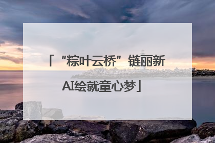 “粽叶云桥”链丽新 AI绘就童心梦