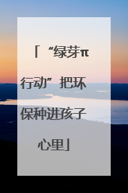 “绿芽π行动”把环保种进孩子心里