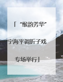 “缑韵芳华”宁海平调折子戏专场举行