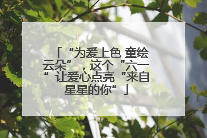 “为爱上色 童绘云朵”，这个“六一”让爱心点亮“来自星星的你”