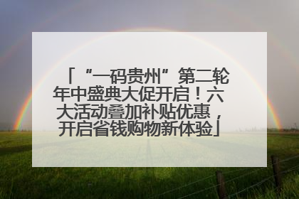 “一码贵州”第二轮年中盛典大促开启！六大活动叠加补贴优惠，开启省钱购物新体验