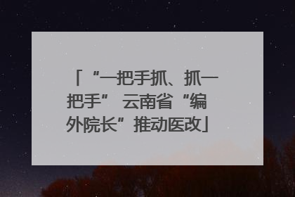 “一把手抓、抓一把手” 云南省“编外院长”推动医改
