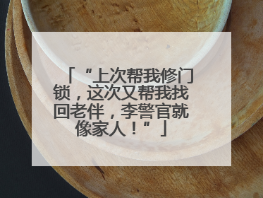 “上次帮我修门锁，这次又帮我找回老伴，李警官就像家人！”