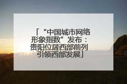 “中国城市网络形象指数”发布：贵阳位居西部前列 引领西部发展