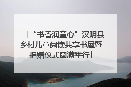 “书香润童心”汉阴县乡村儿童阅读共享书屋暨捐赠仪式圆满举行