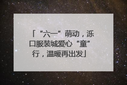“六一”萌动，泺口服装城爱心“童”行，温暖再出发