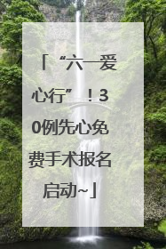 “六一爱心行”！30例先心免费手术报名启动~