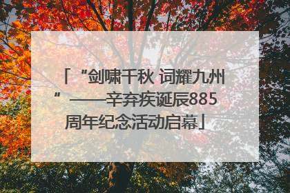 “剑啸千秋 词耀九州”——辛弃疾诞辰885周年纪念活动启幕