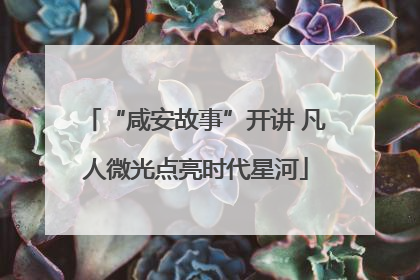 “咸安故事”开讲 凡人微光点亮时代星河