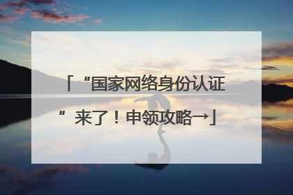 “国家网络身份认证”来了！申领攻略→
