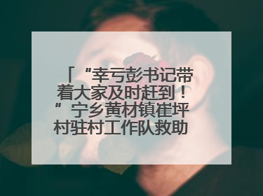 “幸亏彭书记带着大家及时赶到！”宁乡黄材镇崔坪村驻村工作队救助中暑村民