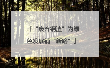 “废弃钢渣”为绿色发展铺“新路”