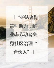 “护法者勋章”助力，新业态劳动者变身社区治理“合伙人”