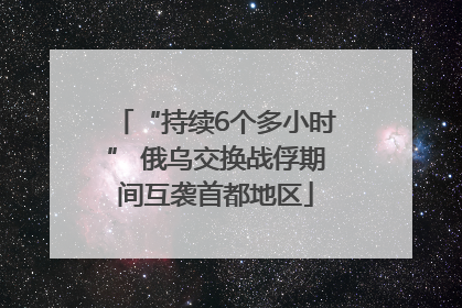 “持续6个多小时” 俄乌交换战俘期间互袭首都地区