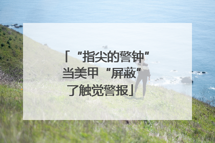“指尖的警钟” 当美甲“屏蔽”了触觉警报
