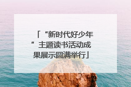 “新时代好少年”主题读书活动成果展示圆满举行