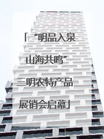 “明品入泉 山海共鸣”三明农特产品展销会启幕