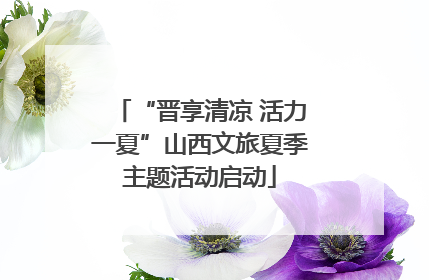 “晋享清凉 活力一夏”山西文旅夏季主题活动启动