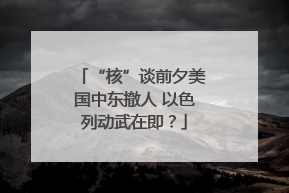 “核”谈前夕美国中东撤人 以色列动武在即？