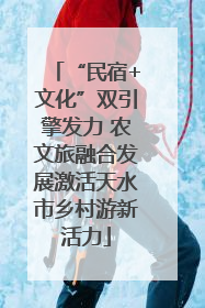 “民宿+文化”双引擎发力 农文旅融合发展激活天水市乡村游新活力