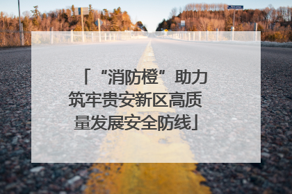 “消防橙”助力筑牢贵安新区高质量发展安全防线