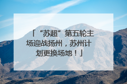 “苏超”第五轮主场迎战扬州，苏州计划更换场地！
