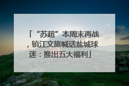 “苏超”本周末再战，镇江文旅喊话盐城球迷：推出五大福利