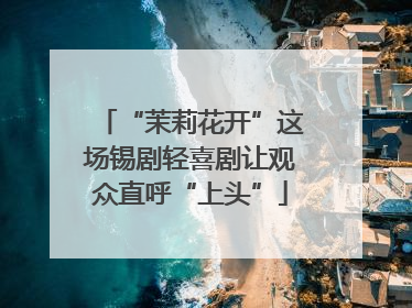 “茉莉花开”这场锡剧轻喜剧让观众直呼“上头”