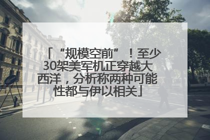 “规模空前”！至少30架美军机正穿越大西洋，分析称两种可能性都与伊以相关