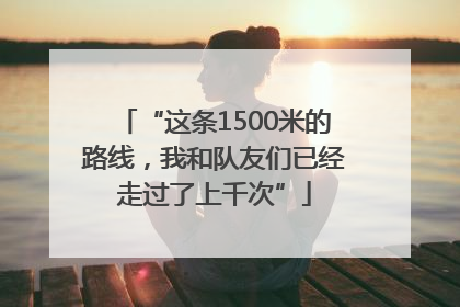 “这条1500米的路线，我和队友们已经走过了上千次”