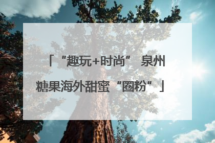 “趣玩+时尚” 泉州糖果海外甜蜜“圈粉”