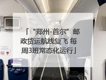 “郑州-首尔”邮政货运航线复飞 每周3班常态化运行