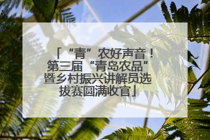 “青”农好声音！第三届“青岛农品”暨乡村振兴讲解员选拔赛圆满收官