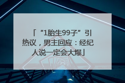 “1胎生99子”引热议，男主回应：经纪人说一定会大爆