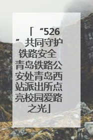 “526”共同守护铁路安全 青岛铁路公安处青岛西站派出所点亮校园爱路之光