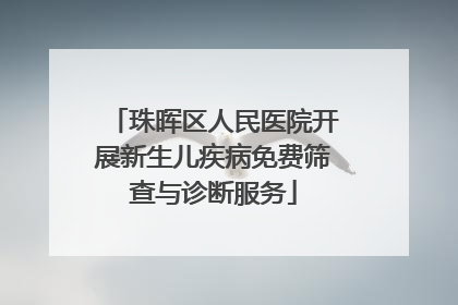 珠晖区人民医院开展新生儿疾病免费筛查与诊断服务