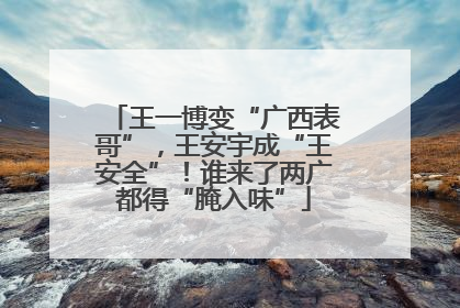 王一博变“广西表哥”，王安宇成“王安全”！谁来了两广都得“腌入味”