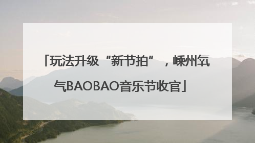 玩法升级“新节拍”，嵊州氧气BAOBAO音乐节收官